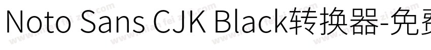 Noto Sans CJK Black转换器字体转换
